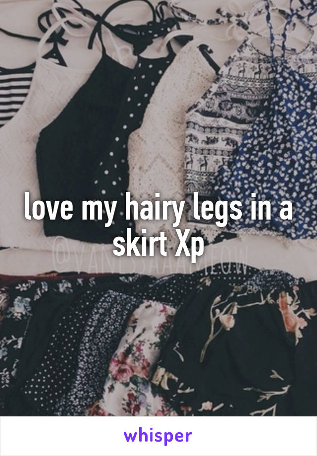 love my hairy legs in a skirt Xp