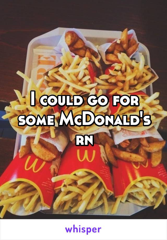 I could go for some McDonald's rn