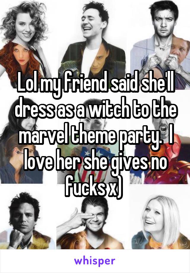 Lol my friend said she'll dress as a witch to the marvel theme party.  I love her she gives no fucks x) 