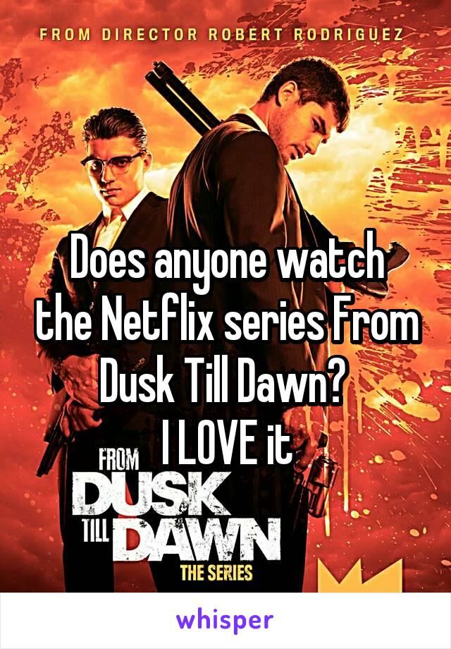 
Does anyone watch the Netflix series From Dusk Till Dawn? 
I LOVE it