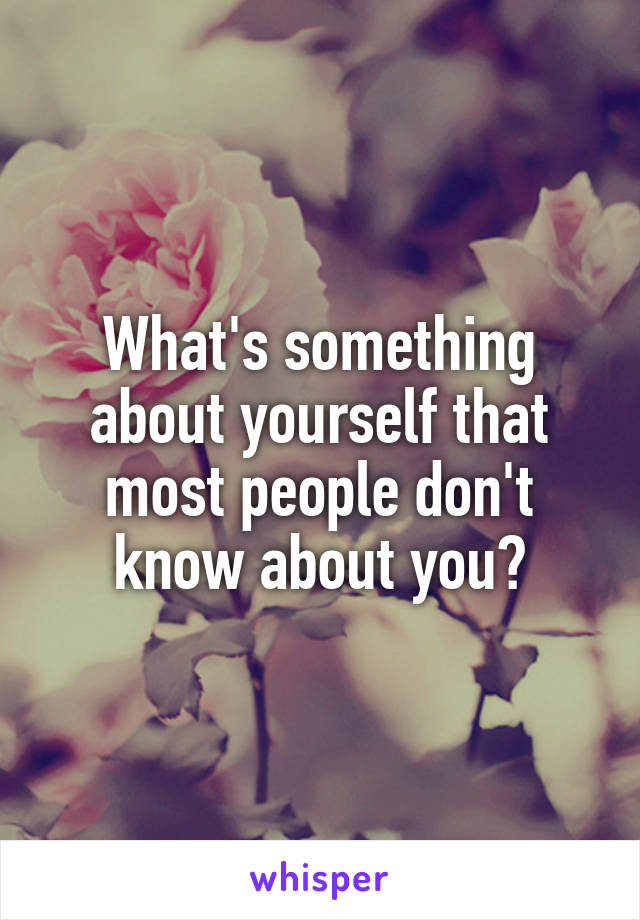 What's something about yourself that most people don't know about you?