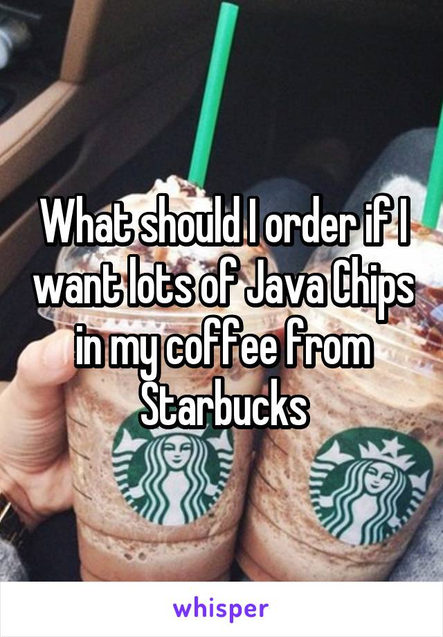 What should I order if I want lots of Java Chips in my coffee from Starbucks