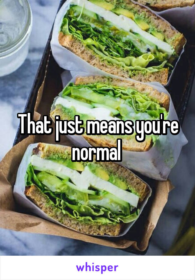 That just means you're normal 