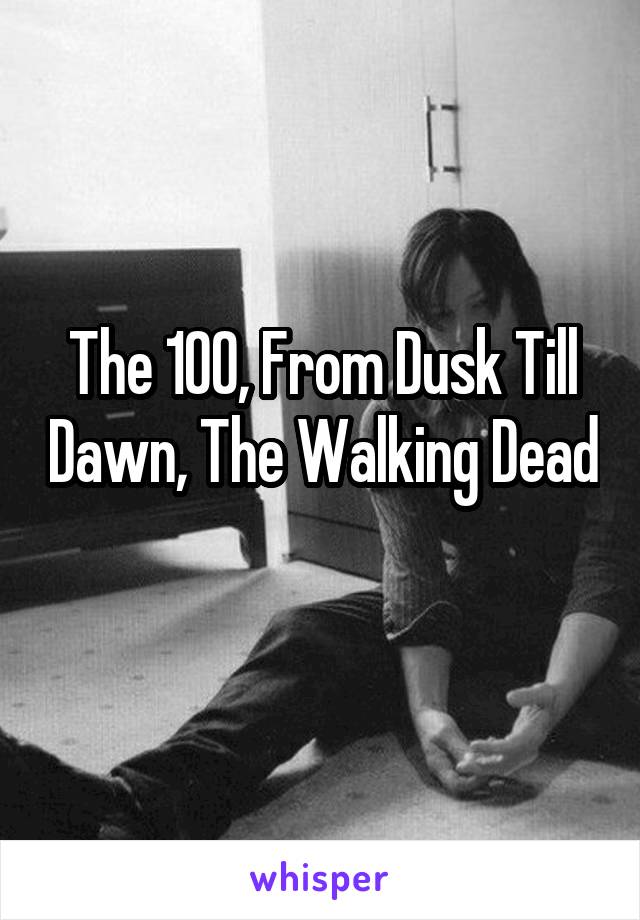 The 100, From Dusk Till Dawn, The Walking Dead 
