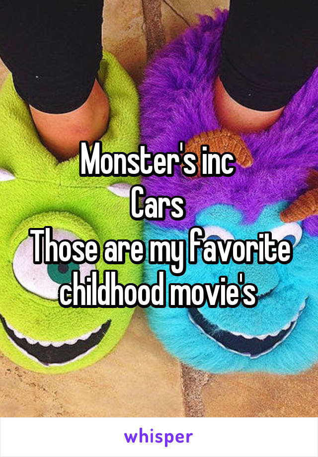 Monster's inc 
Cars 
Those are my favorite childhood movie's 