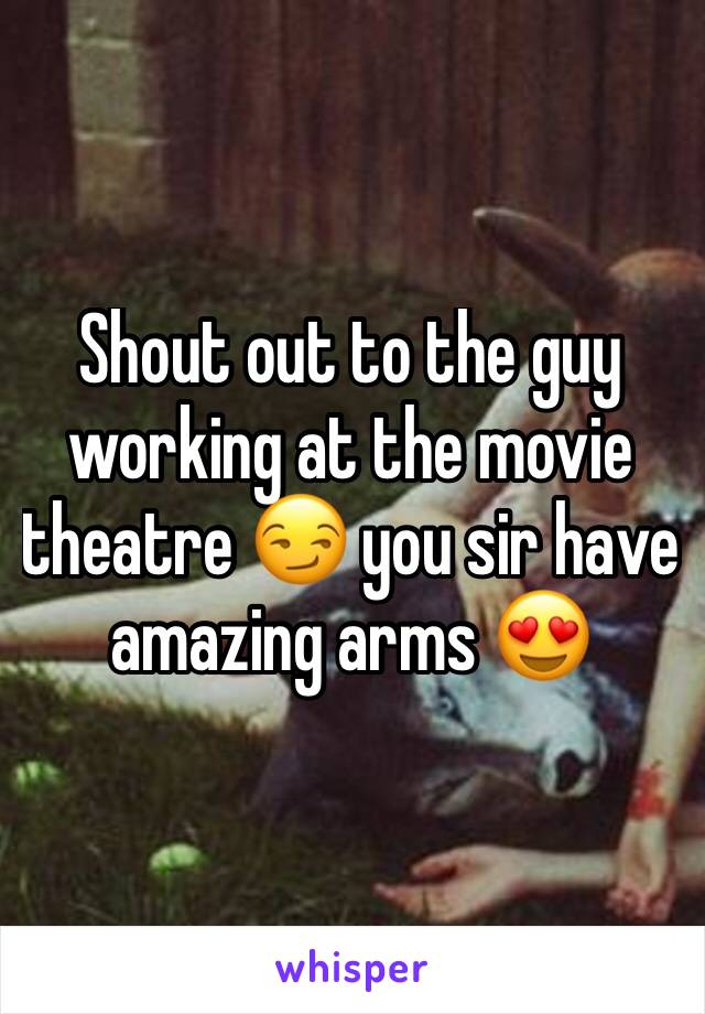 Shout out to the guy working at the movie theatre 😏 you sir have amazing arms 😍