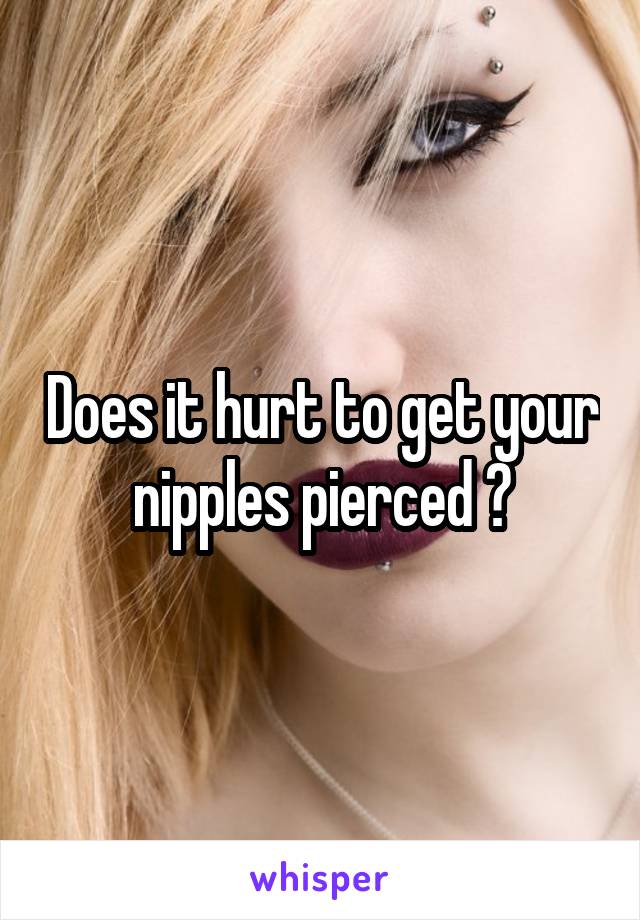 Does it hurt to get your nipples pierced ?