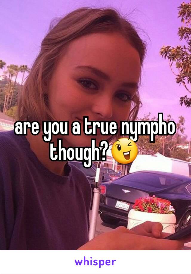 are you a true nympho though?😉