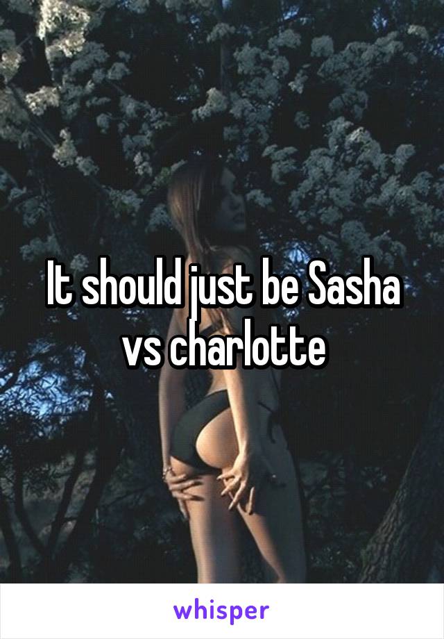 It should just be Sasha vs charlotte