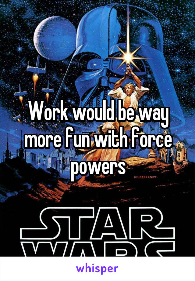 Work would be way more fun with force powers