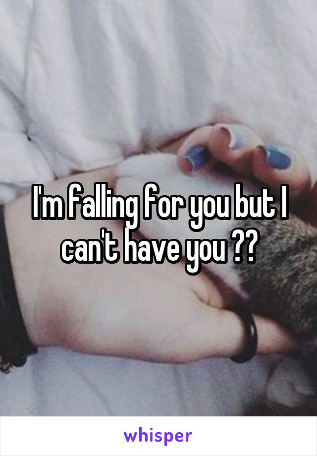 I'm falling for you but I can't have you 😞💔