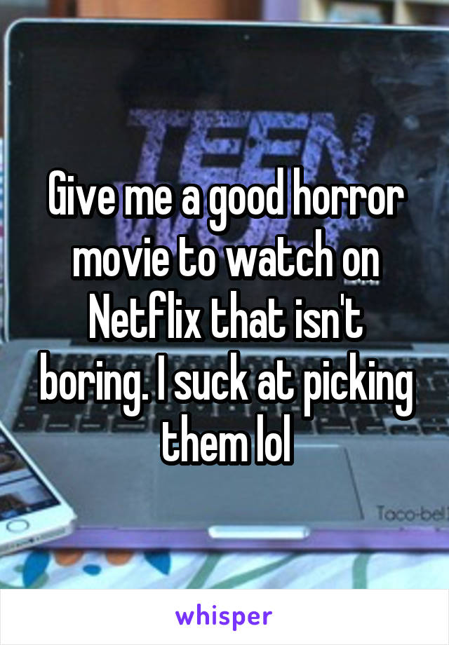 Give me a good horror movie to watch on Netflix that isn't boring. I suck at picking them lol