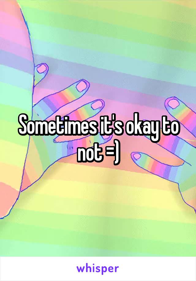 Sometimes it's okay to not =)