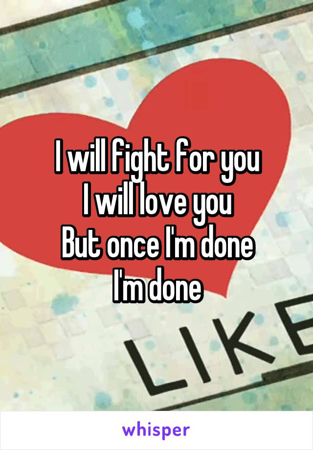 I will fight for you
I will love you
But once I'm done
I'm done