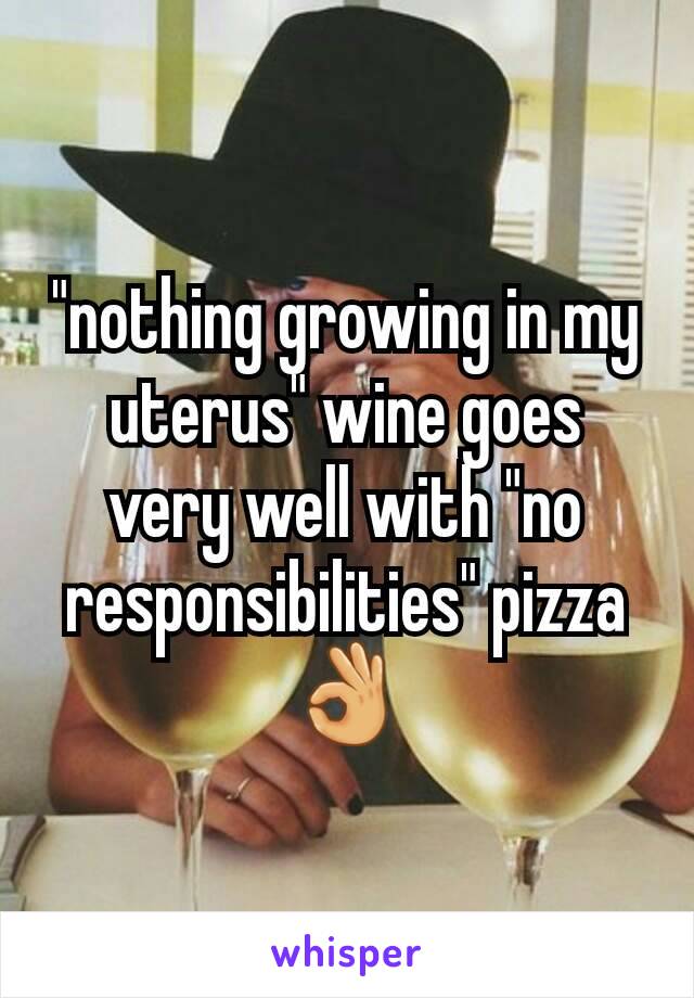 "nothing growing in my uterus" wine goes very well with "no responsibilities" pizza 👌