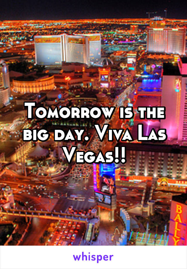 Tomorrow is the big day. Viva Las Vegas!!