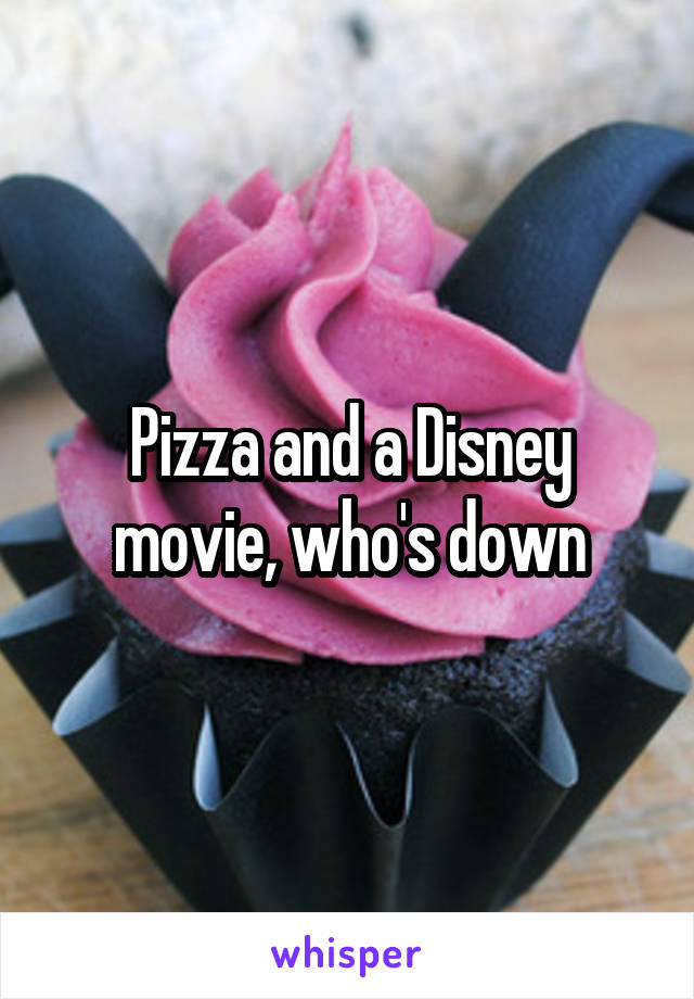 Pizza and a Disney movie, who's down