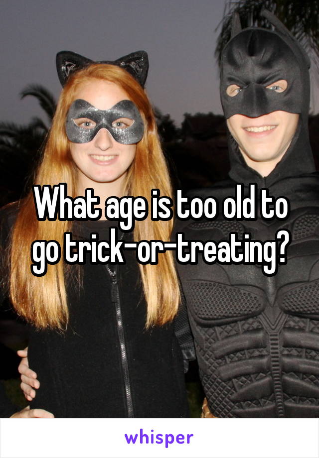 What age is too old to go trick-or-treating?
