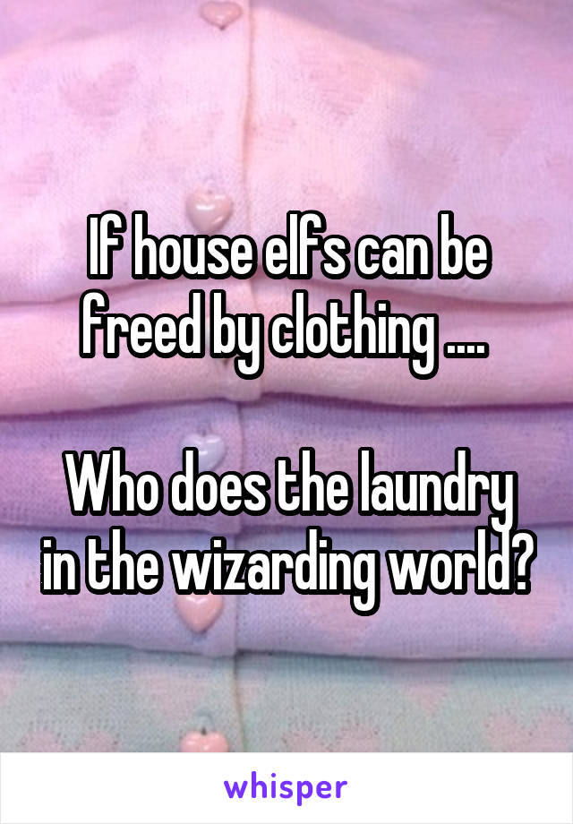 If house elfs can be freed by clothing .... 

Who does the laundry in the wizarding world?