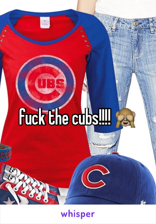fuck the cubs!!!! 🙈