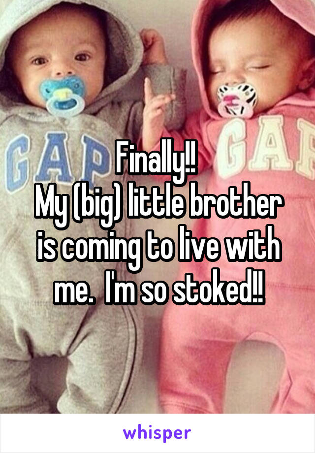 Finally!! 
My (big) little brother is coming to live with me.  I'm so stoked!!