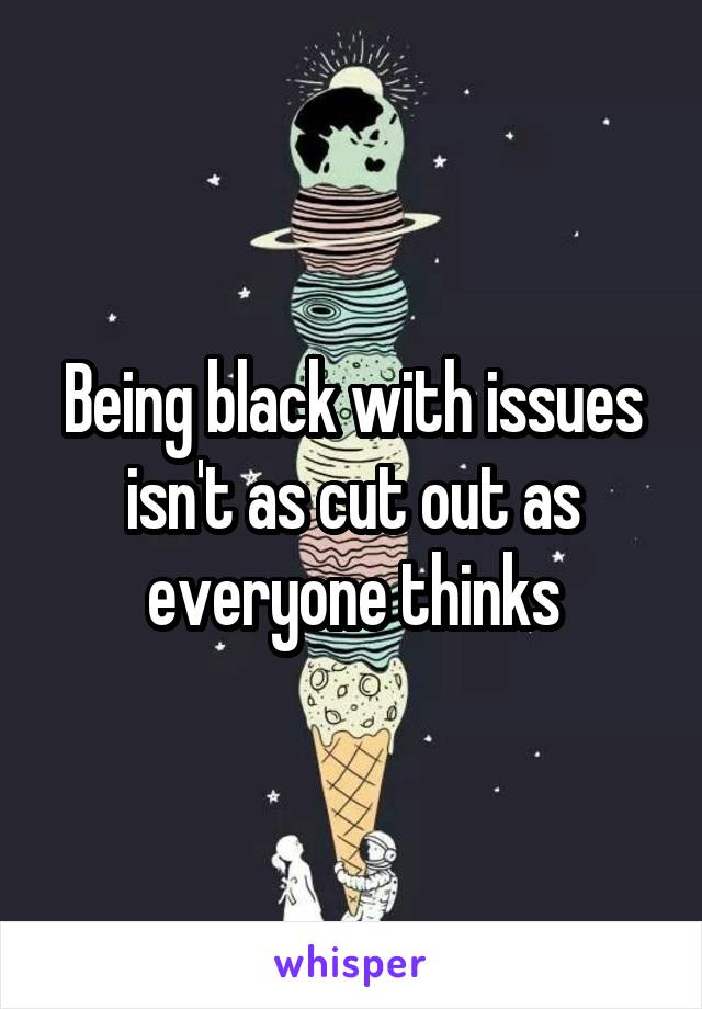 Being black with issues isn't as cut out as everyone thinks