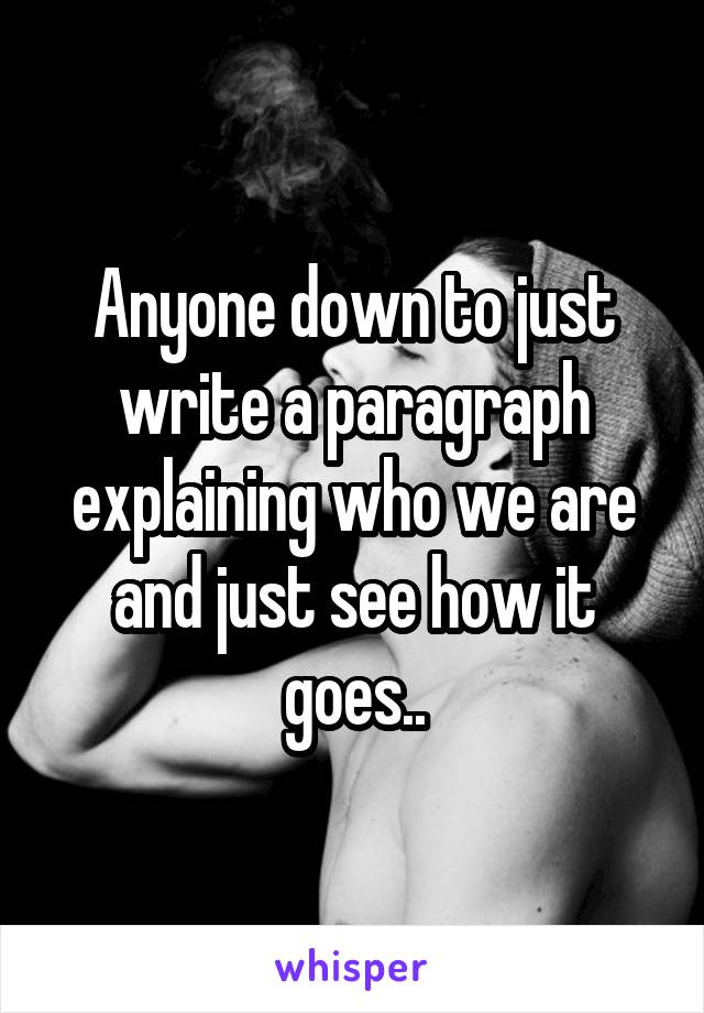Anyone down to just write a paragraph explaining who we are and just see how it goes..