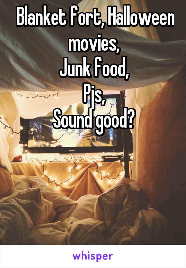  Blanket fort, Halloween movies,
Junk food,
Pjs,
Sound good?




