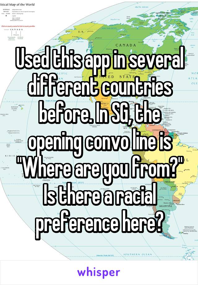 Used this app in several different countries before. In SG, the opening convo line is "Where are you from?" Is there a racial preference here?