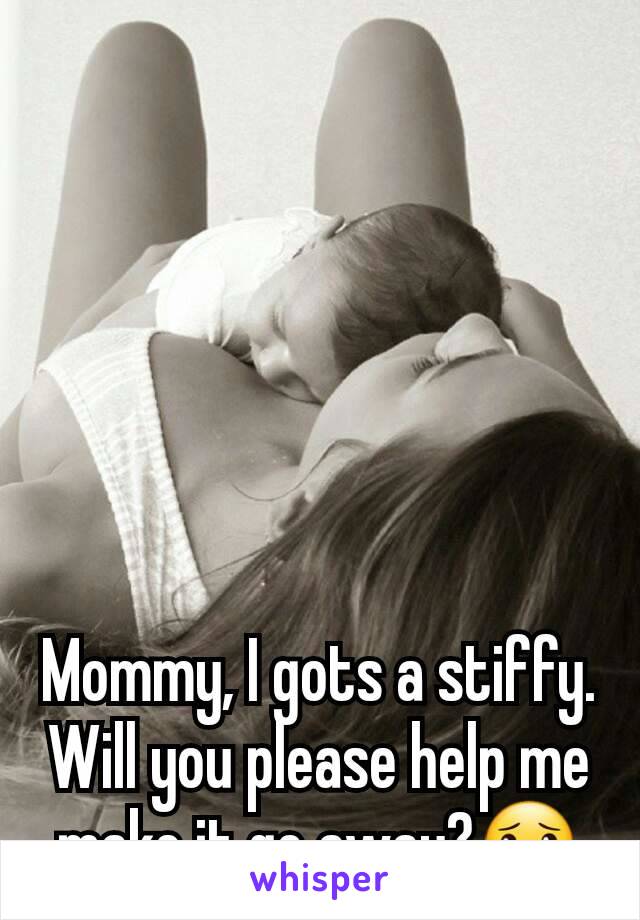 Mommy, I gots a stiffy. Will you please help me make it go away?😯