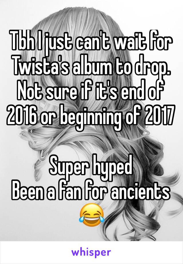 Tbh I just can't wait for Twista's album to drop. Not sure if it's end of 2016 or beginning of 2017

Super hyped
Been a fan for ancients 😂