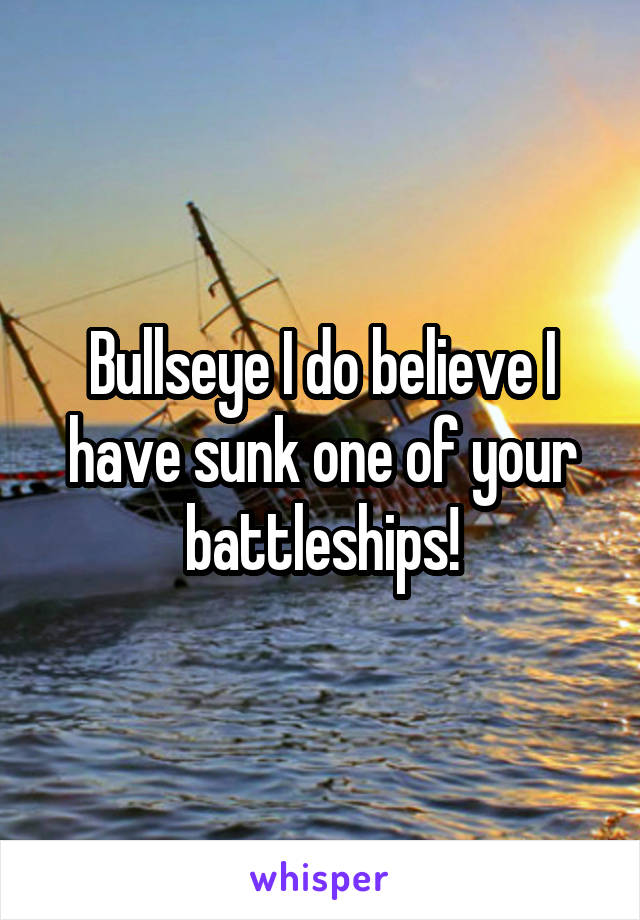 Bullseye I do believe I have sunk one of your battleships!