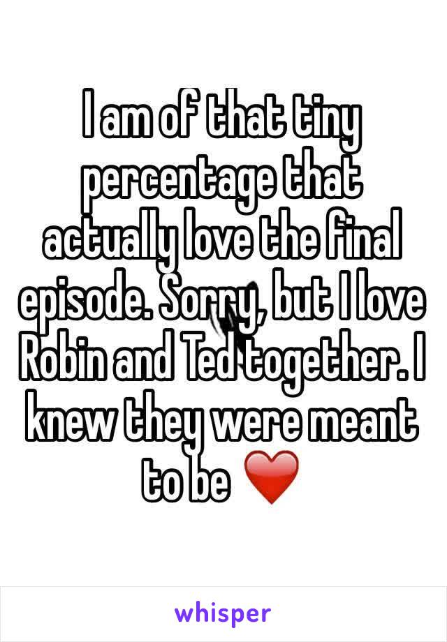 I am of that tiny percentage that actually love the final episode. Sorry, but I love Robin and Ted together. I knew they were meant to be ❤️