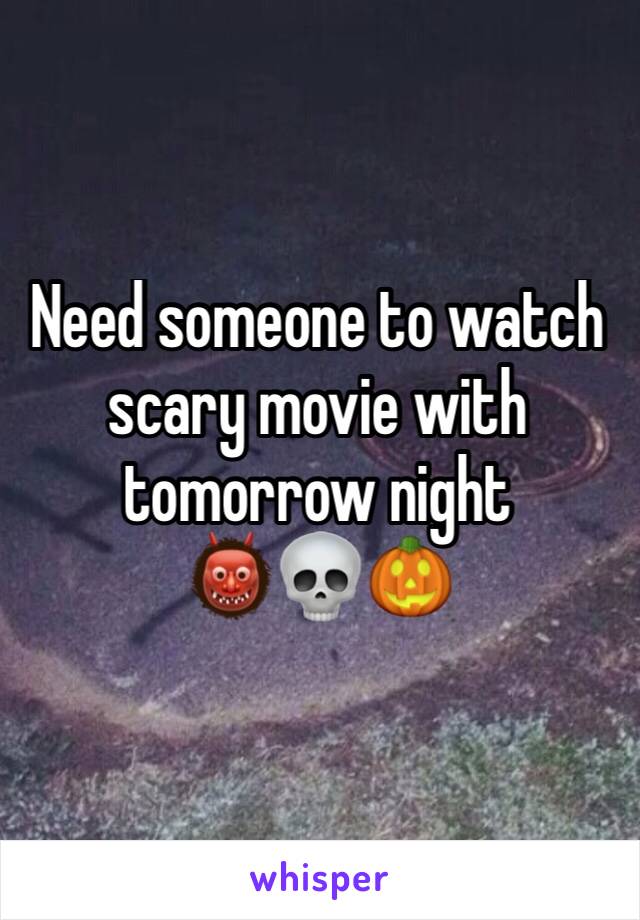 Need someone to watch scary movie with tomorrow night 
👹💀🎃