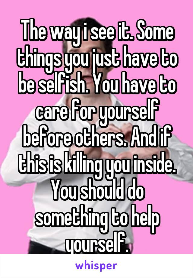 The way i see it. Some things you just have to be selfish. You have to care for yourself before others. And if this is killing you inside. You should do something to help yourself.
