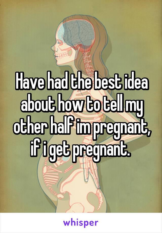 Have had the best idea about how to tell my other half im pregnant, if i get pregnant. 