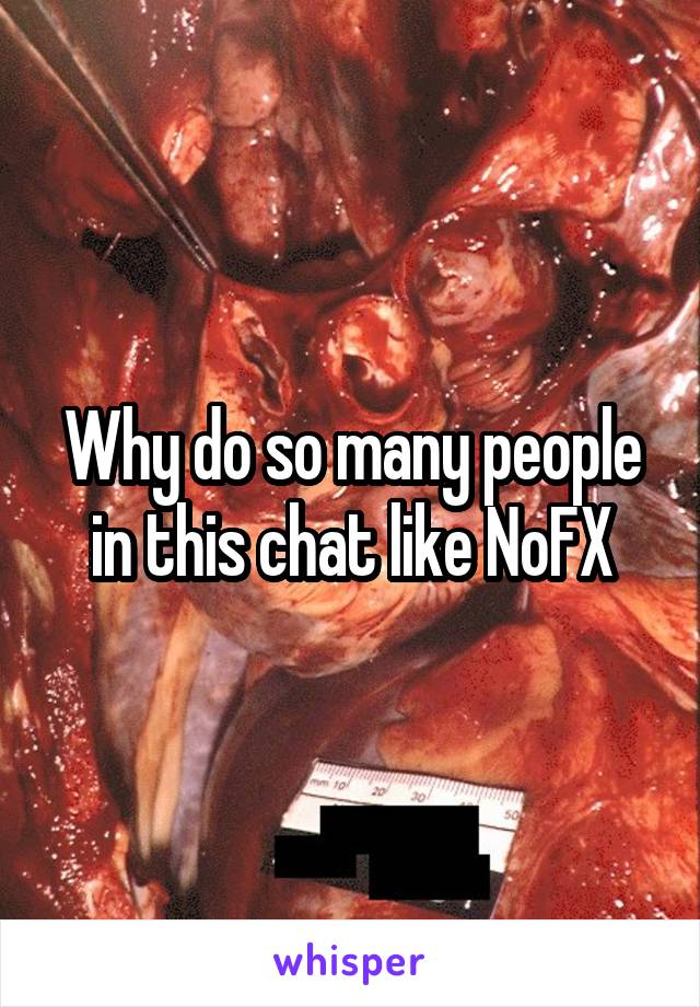 Why do so many people in this chat like NoFX