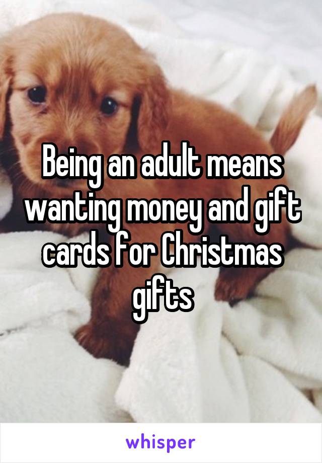 Being an adult means wanting money and gift cards for Christmas gifts