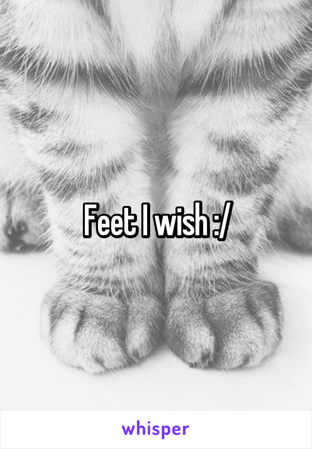 Feet I wish :/