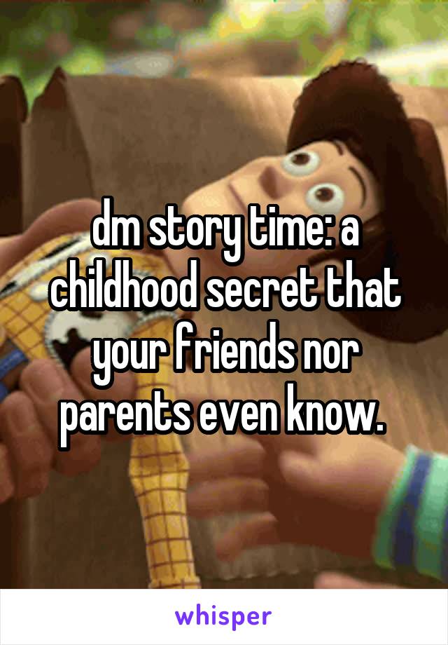 dm story time: a childhood secret that your friends nor parents even know. 