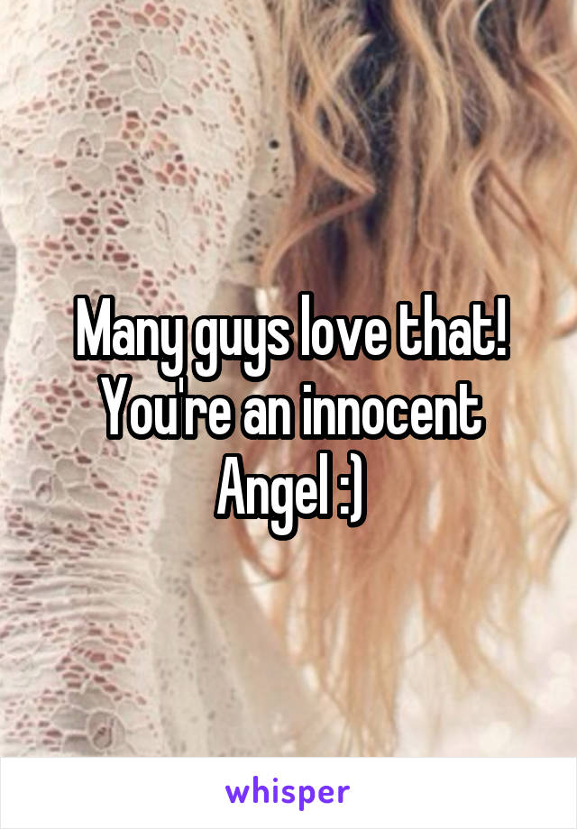 Many guys love that!
You're an innocent Angel :)