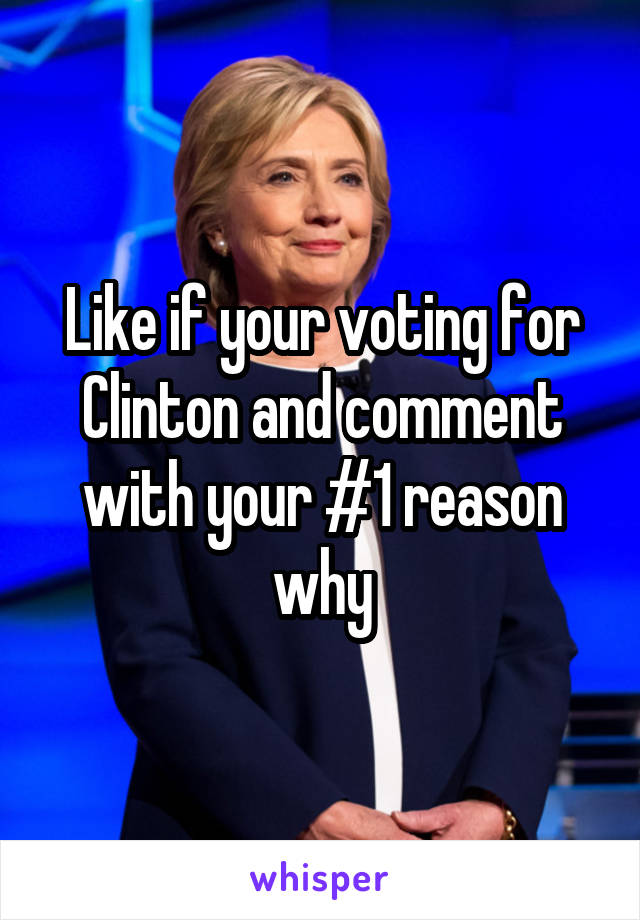 Like if your voting for Clinton and comment with your #1 reason why