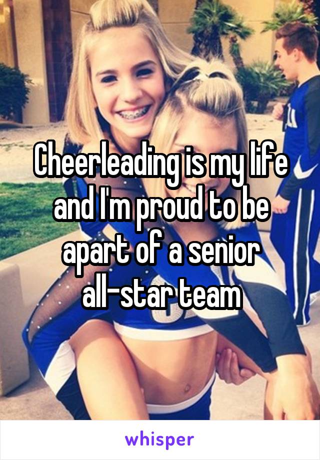 Cheerleading is my life and I'm proud to be apart of a senior all-star team