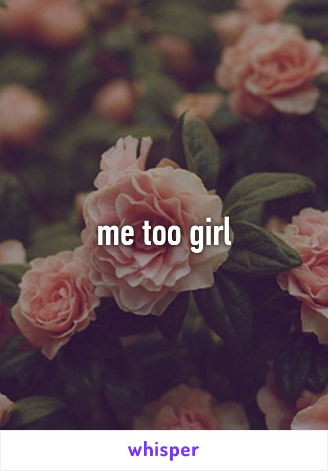 me too girl