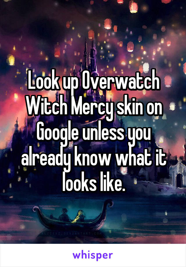 Look up Overwatch Witch Mercy skin on Google unless you already know what it looks like.
