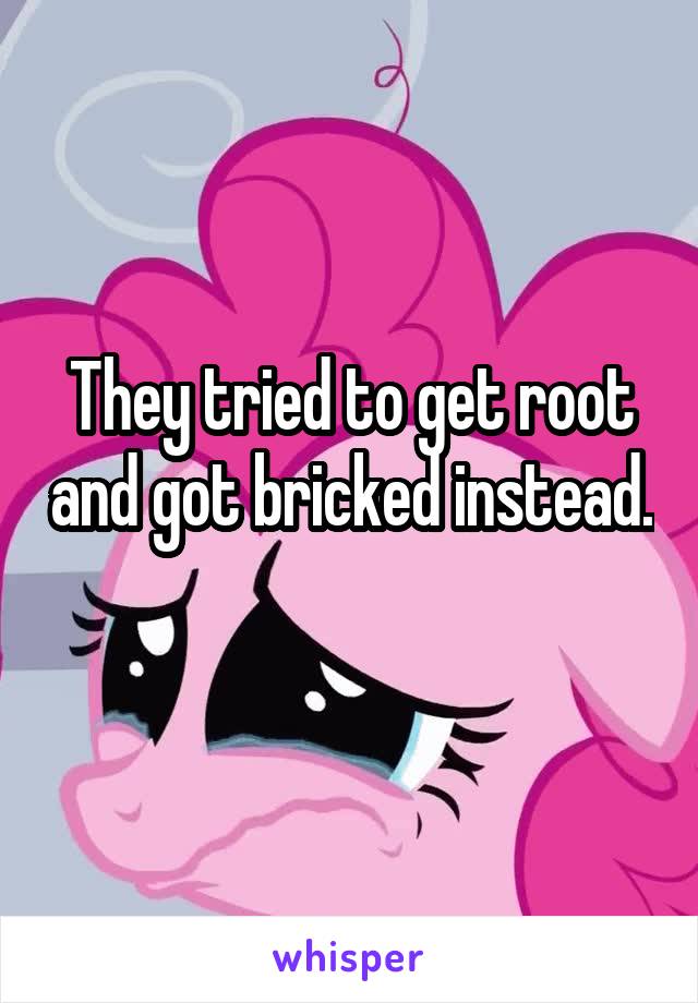 They tried to get root and got bricked instead. 