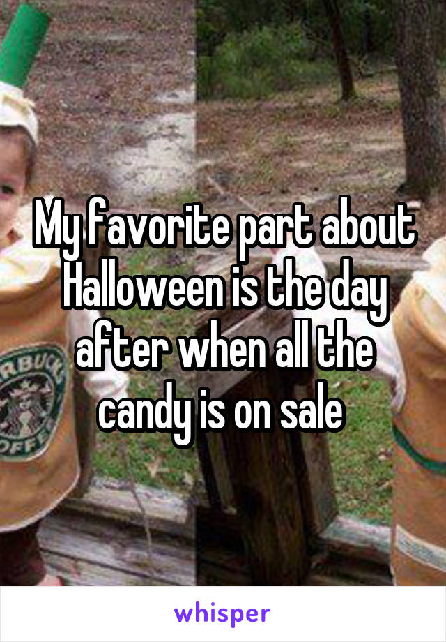 My favorite part about Halloween is the day after when all the candy is on sale 