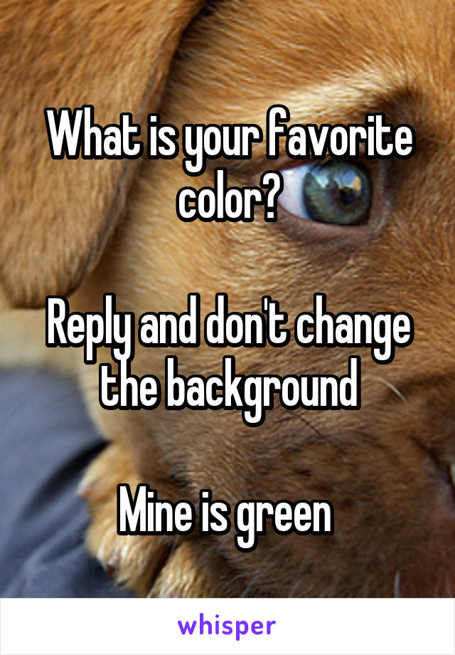 What is your favorite color?

Reply and don't change the background

Mine is green 