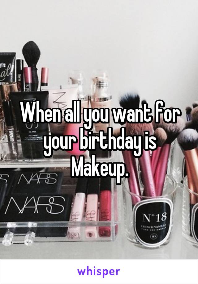 When all you want for your birthday is Makeup.