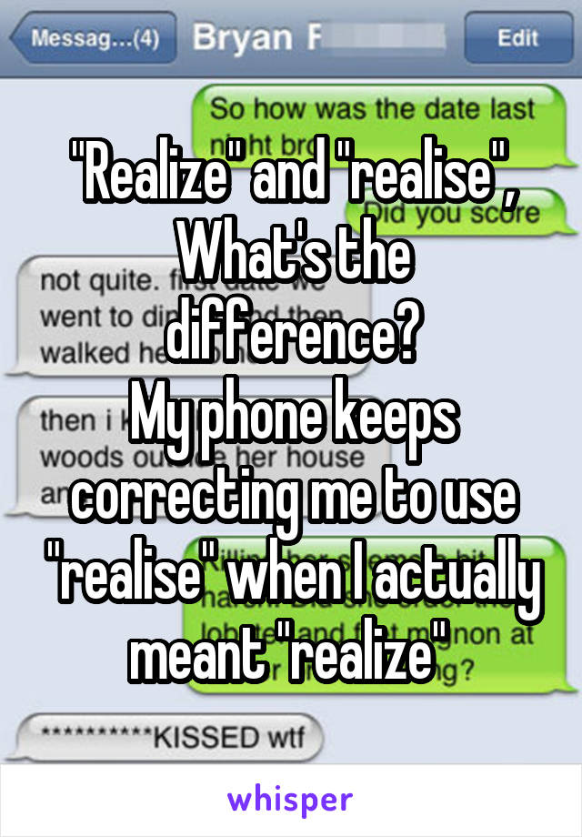 "Realize" and "realise",
What's the difference?
My phone keeps correcting me to use "realise" when I actually meant "realize" 